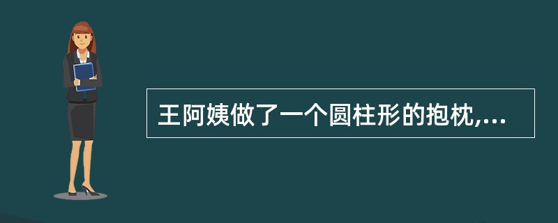 王阿姨做了一个圆柱形的抱枕,长80cm,底面直径18cm。如果侧面用花布,底面用