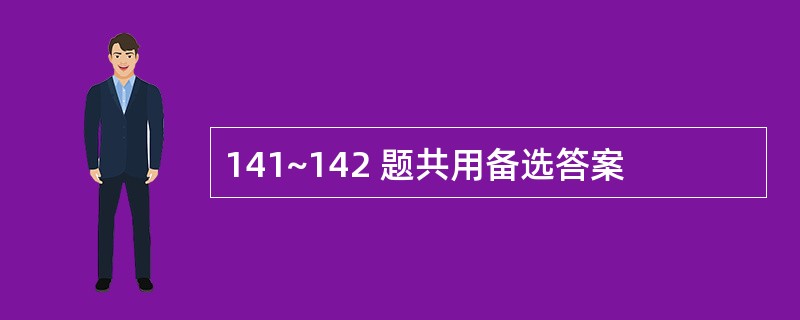 141~142 题共用备选答案