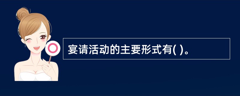 宴请活动的主要形式有( )。