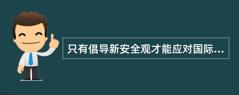 只有倡导新安全观才能应对国际安全挑战,维护各国安全利益。新安全观的核心是