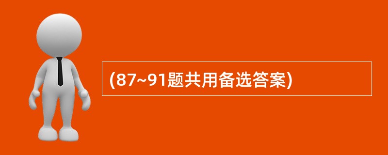 (87~91题共用备选答案)