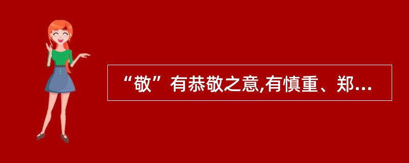 “敬”有恭敬之意,有慎重、郑重之意,还有警惕、戒备之意。儒家强调要“执小敬”、“