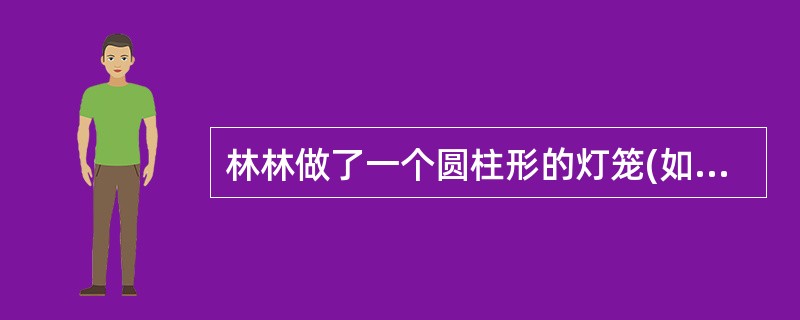 林林做了一个圆柱形的灯笼(如图)。上下底面的中间分别留出了78.5²的口,他用了