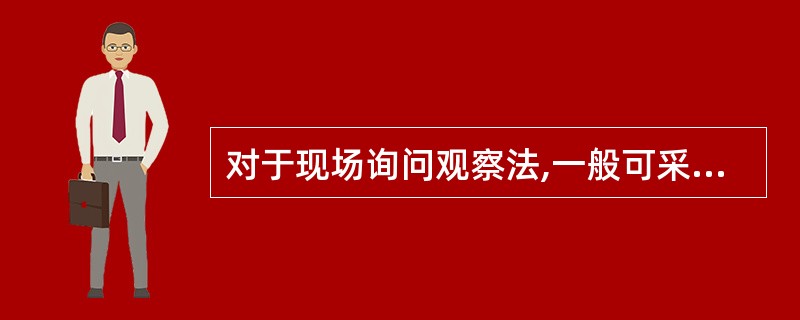 对于现场询问观察法,一般可采用按部门调查、按过程调查、顺向追踪、逆向追溯的方式。