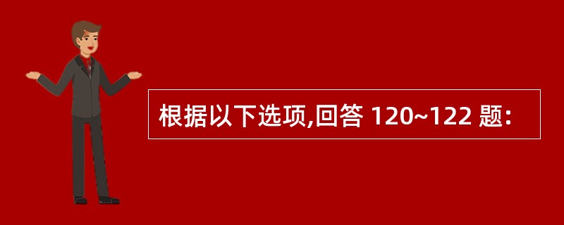 根据以下选项,回答 120~122 题: