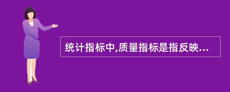 统计指标中,质量指标是指反映总体相对程度、体现事物深度的内涵指标,数量指标是质量