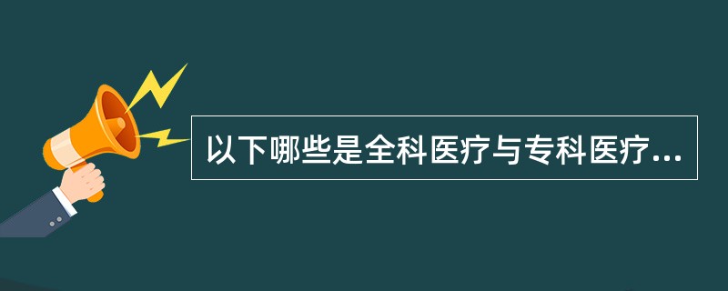 以下哪些是全科医疗与专科医疗的区别