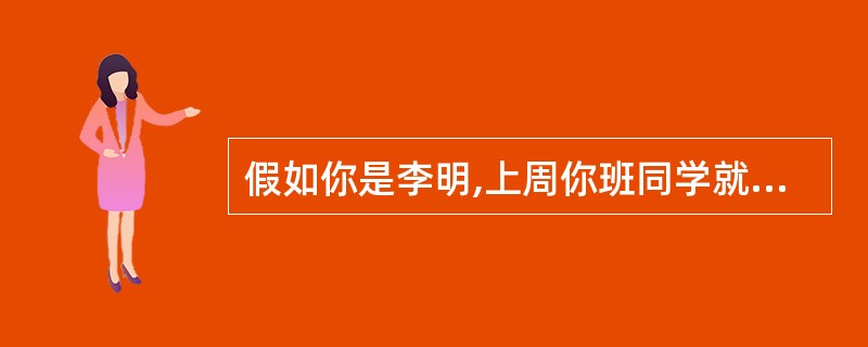 假如你是李明,上周你班同学就”毕业前我们该为学校做些什么?”进行了讨论。请你根据