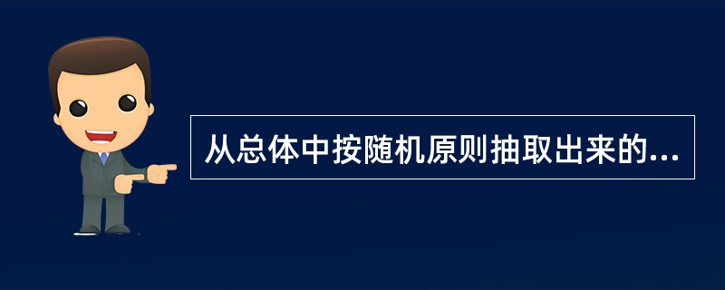 从总体中按随机原则抽取出来的部分单位所组成的集合体称为样本。( )