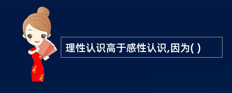 理性认识高于感性认识,因为( )