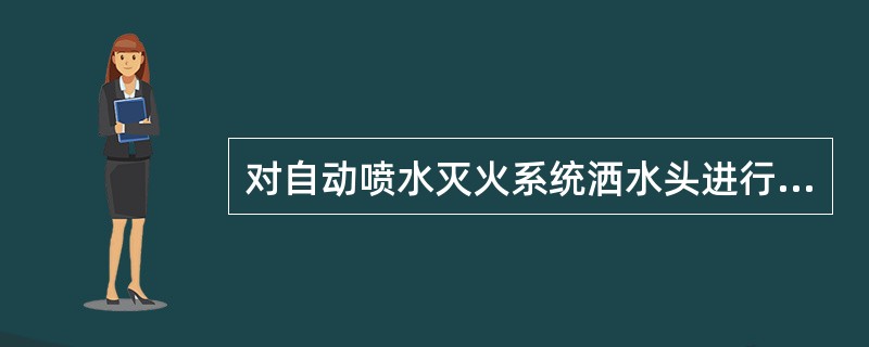 对自动喷水灭火系统洒水头进行现场检查时,应确认其标志齐全。