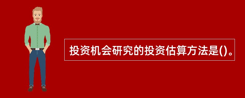 投资机会研究的投资估算方法是()。