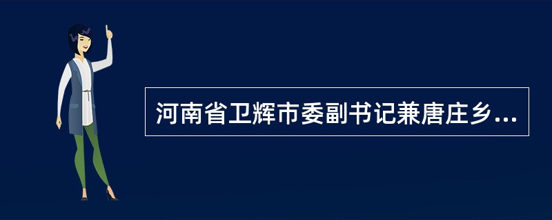 河南省卫辉市委副书记兼唐庄乡党委书记吴金印“干一处,响一处;走一路,富一路”,得