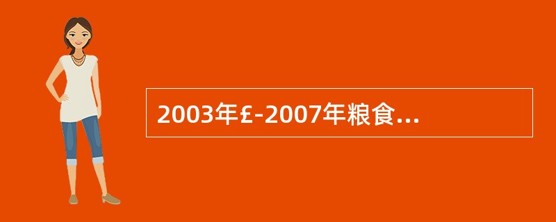 2003年£­2007年粮食产量的增长幅度超过3%的是哪几年?( )