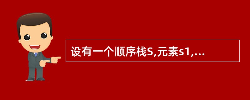 设有一个顺序栈S,元素s1,s2,s3,s4,s5,s6依次进栈,如果6个元素