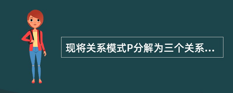 现将关系模式P分解为三个关系模式P1(A,B,D,E,F),P2(A,B,G,H