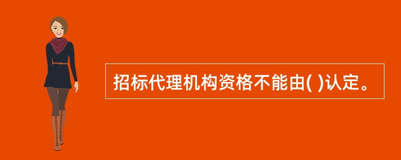 招标代理机构资格不能由( )认定。