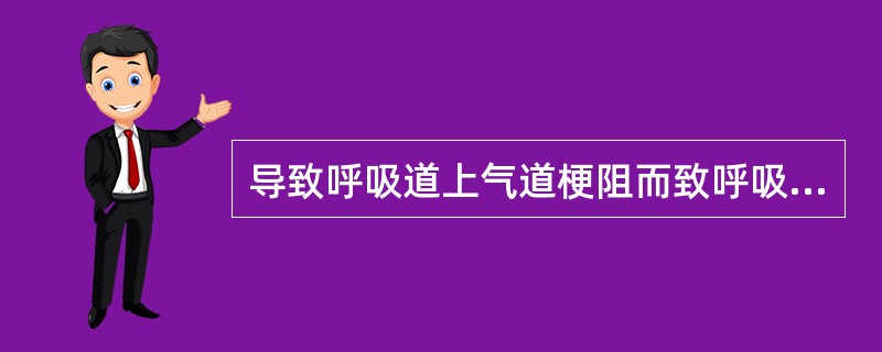 导致呼吸道上气道梗阻而致呼吸衰竭的病因有哪些( )。