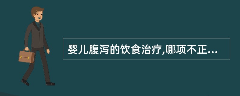 婴儿腹泻的饮食治疗,哪项不正确( )。