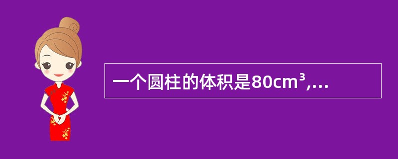 一个圆柱的体积是80cm³,底面积是16cm²。它的高是多少厘米?