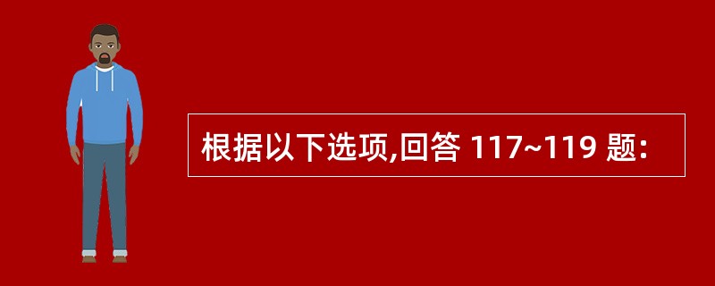 根据以下选项,回答 117~119 题: