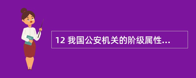 12 我国公安机关的阶级属性是( )A人民民主专政的重要工具 B国家的治安行