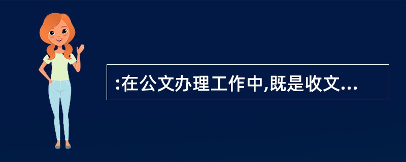 :在公文办理工作中,既是收文办理的最后一道程序,又是发文程序的开始,这一环节是(