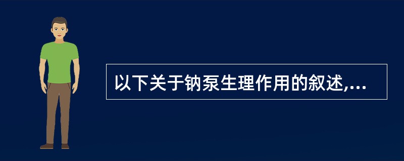 以下关于钠泵生理作用的叙述,哪一项是错误的