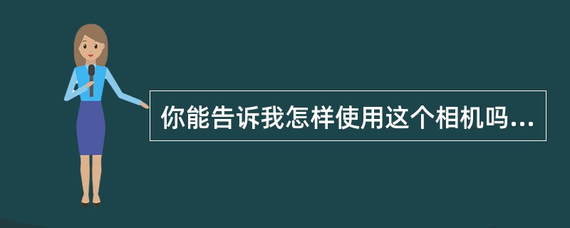 你能告诉我怎样使用这个相机吗? Could you tell me ?