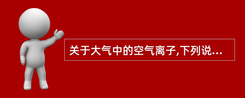 关于大气中的空气离子,下列说法正确的是