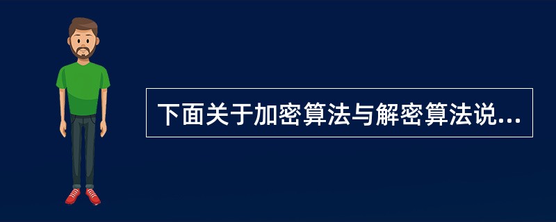 下面关于加密算法与解密算法说法错误的是( )。A)解密算法所使用的密钥称为解密密