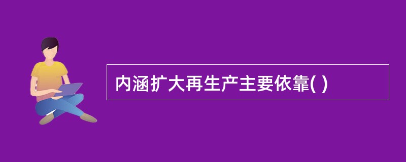 内涵扩大再生产主要依靠( )