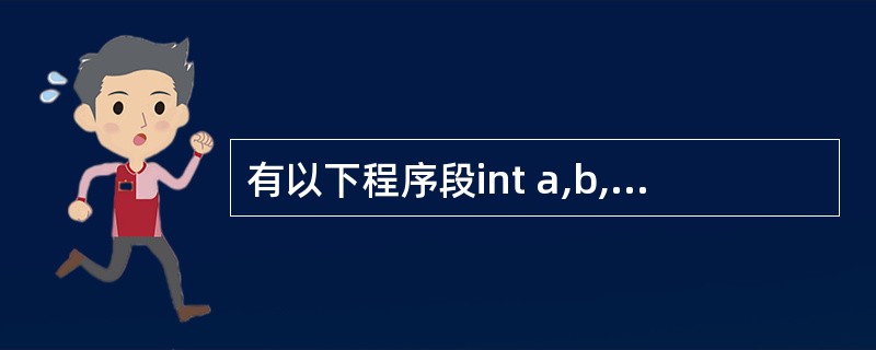 有以下程序段int a,b,c;a=10; b=50; c=30;if(a>b)