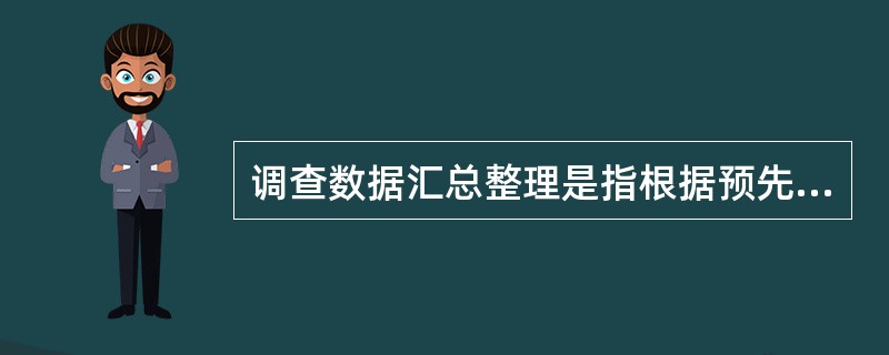 调查数据汇总整理是指根据预先设计的统计分组方案和统计指标体系,把调查单位归入相应