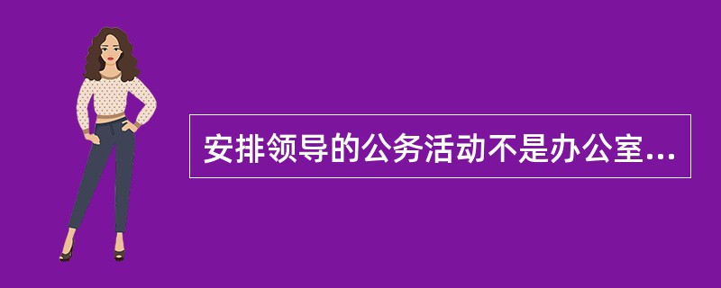 安排领导的公务活动不是办公室的一项经常性任务。( )