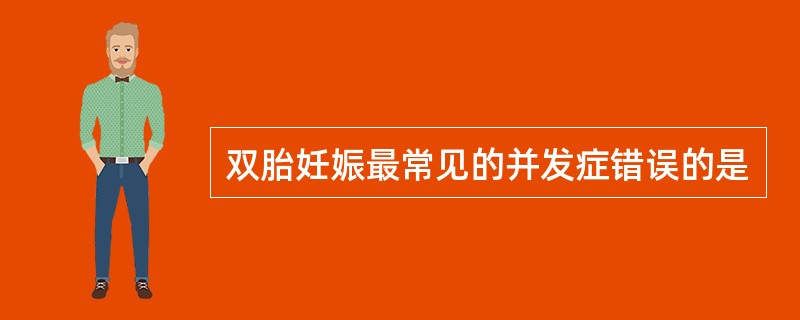 双胎妊娠最常见的并发症错误的是