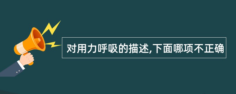 对用力呼吸的描述,下面哪项不正确