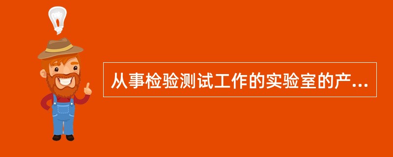 从事检验测试工作的实验室的产品是()。