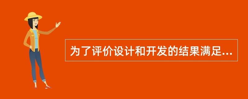 为了评价设计和开发的结果满足要求的能力,应对设计和开发进行()。