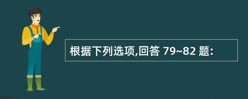 根据下列选项,回答 79~82 题: