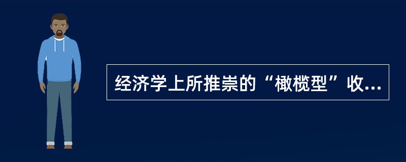 经济学上所推崇的“橄榄型”收入分配结构,是指低收入和高收入相对较少、中等收入占绝