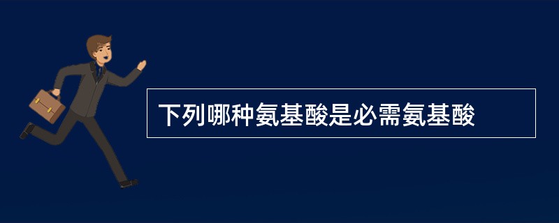 下列哪种氨基酸是必需氨基酸