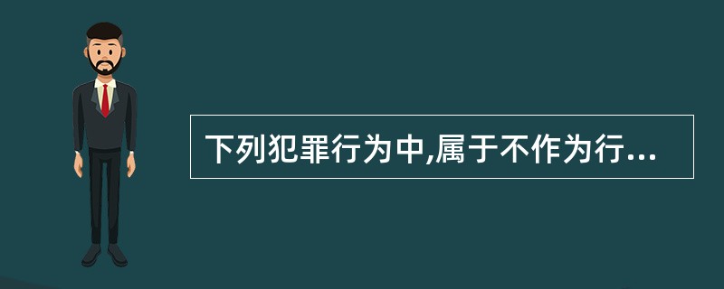 下列犯罪行为中,属于不作为行为方式的是()