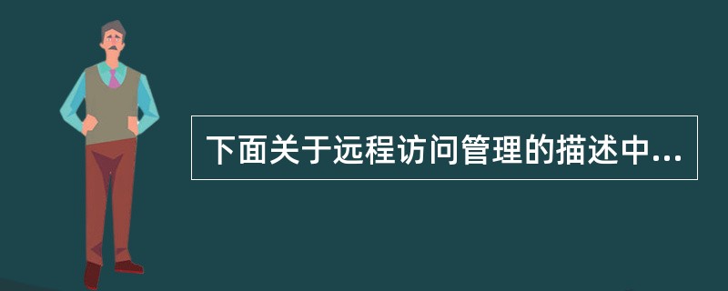 下面关于远程访问管理的描述中,不正确的是( )。A)安装Windows 2003