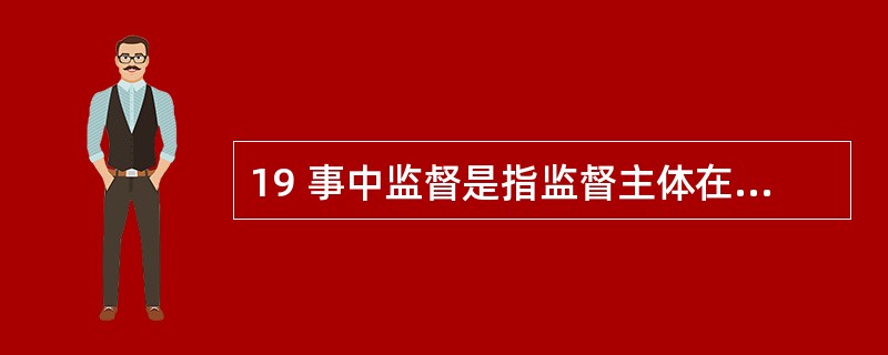 19 事中监督是指监督主体在公安机关及其人民#X执法过程中进行的监督,如检察机关