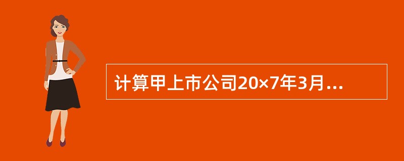 计算甲上市公司20×7年3月31日W商品的账面余额。