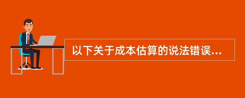  以下关于成本估算的说法错误的是(54) 。 (54)