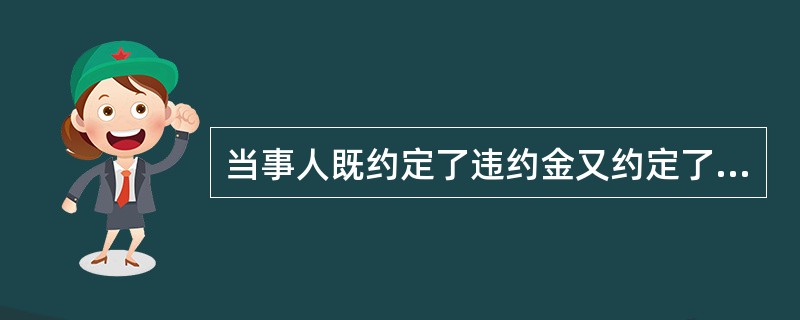 当事人既约定了违约金又约定了定金的,一方违约时,违约金和定金条款可以同时使用。(