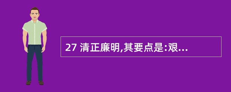 27 清正廉明,其要点是:艰苦奋斗,( ),防腐拒贿,( )A克己奉公,