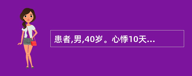 患者,男,40岁。心悸10天,心电图示多个导联提前出现的宽大畸形QRS波群,其前